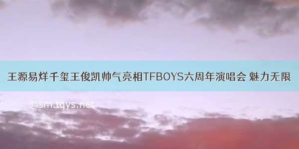 王源易烊千玺王俊凯帅气亮相TFBOYS六周年演唱会 魅力无限