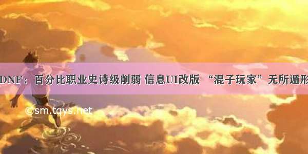 DNF：百分比职业史诗级削弱 信息UI改版 “混子玩家”无所遁形