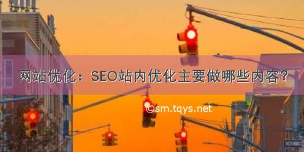 网站优化：SEO站内优化主要做哪些内容？