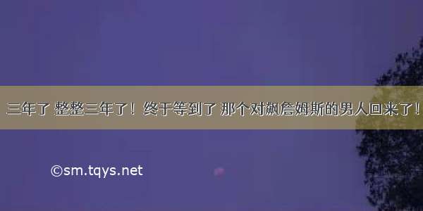 三年了 整整三年了！终于等到了 那个对飙詹姆斯的男人回来了！