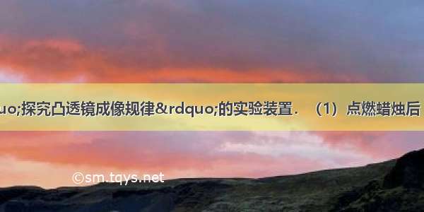 如图所示为&ldquo;探究凸透镜成像规律&rdquo;的实验装置．（1）点燃蜡烛后 首先调节______ 凸