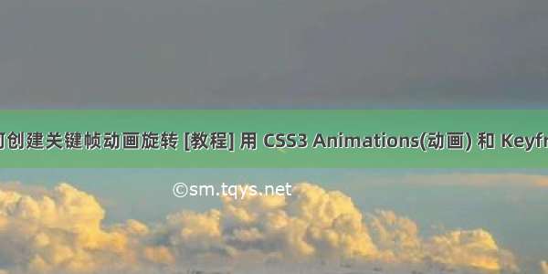 html如何创建关键帧动画旋转 [教程] 用 CSS3 Animations(动画) 和 Keyframes(关