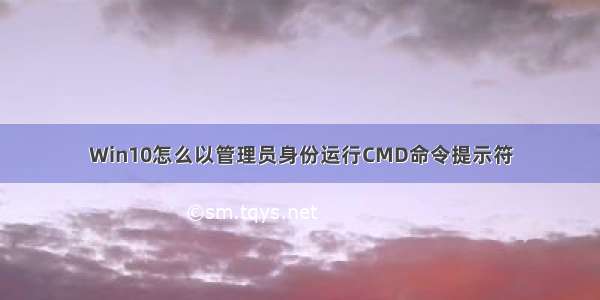 Win10怎么以管理员身份运行CMD命令提示符