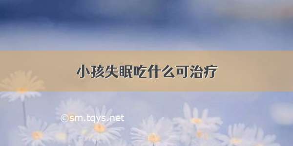 小孩失眠吃什么可治疗