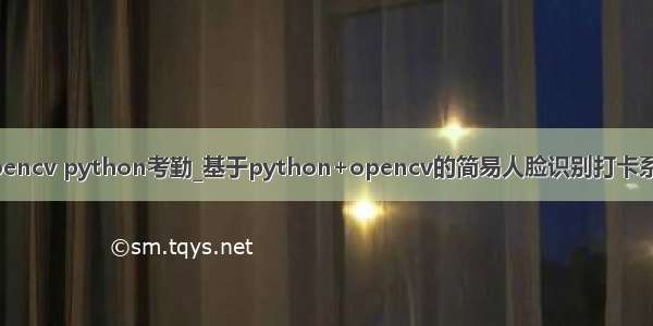 opencv python考勤_基于python+opencv的简易人脸识别打卡系统