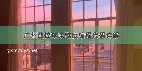 广州数控车床锥度编程代码详解