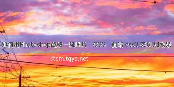 如何用Photoshop截取一段图片 – CSS – 前端 css3 实现3d效果