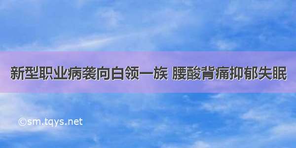 新型职业病袭向白领一族 腰酸背痛抑郁失眠