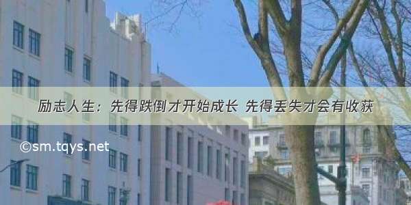 励志人生：先得跌倒才开始成长 先得丢失才会有收获