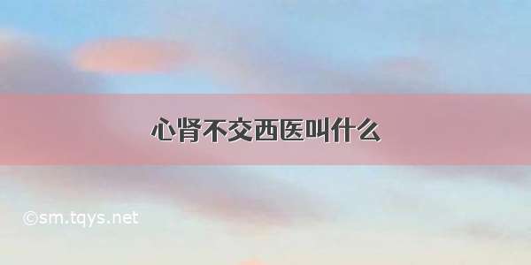 心肾不交西医叫什么