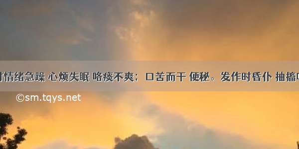 患者平时情绪急躁 心烦失眠 咯痰不爽；口苦而干 便秘。发作时昏仆 抽搐吐涎 两目