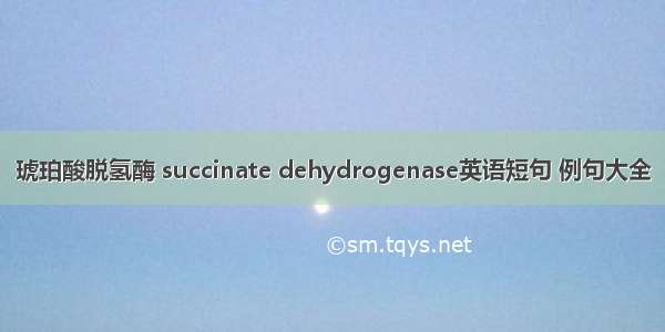 琥珀酸脱氢酶 succinate dehydrogenase英语短句 例句大全