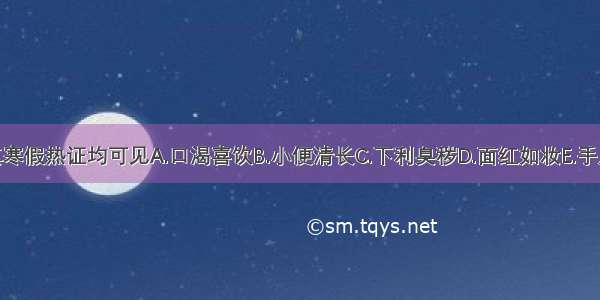 真热假寒与真寒假热证均可见A.口渴喜饮B.小便清长C.下利臭秽D.面红如妆E.手足厥冷ABCDE