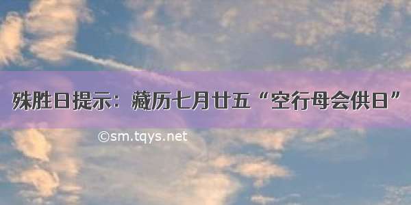 殊胜日提示：藏历七月廿五“空行母会供日”