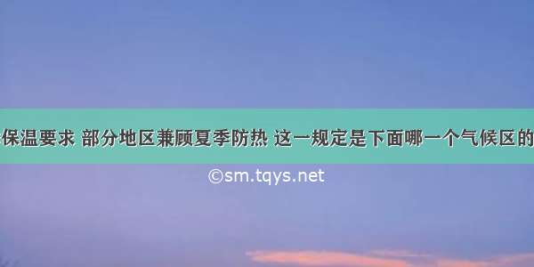 应满足冬季保温要求 部分地区兼顾夏季防热 这一规定是下面哪一个气候区的建筑热工设