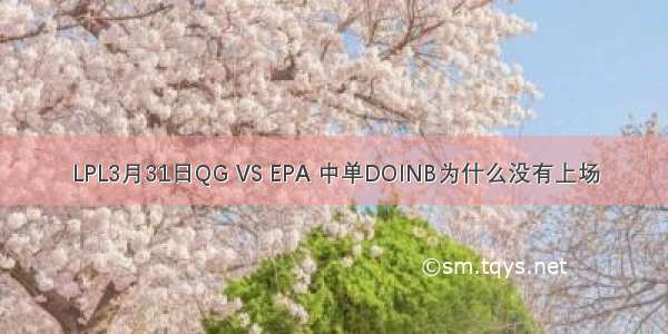 LPL3月31日QG VS EPA 中单DOINB为什么没有上场