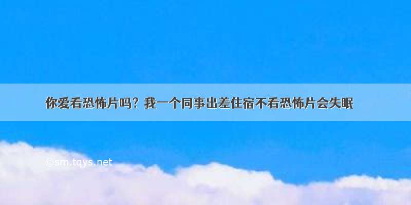 你爱看恐怖片吗？我一个同事出差住宿不看恐怖片会失眠