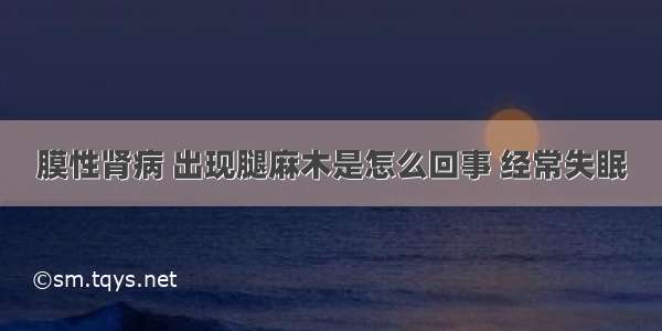 膜性肾病 出现腿麻木是怎么回事 经常失眠