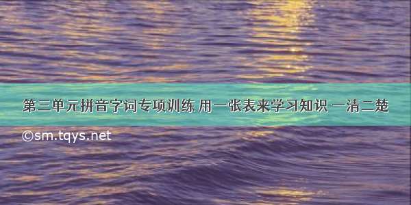 第三单元拼音字词专项训练 用一张表来学习知识 一清二楚