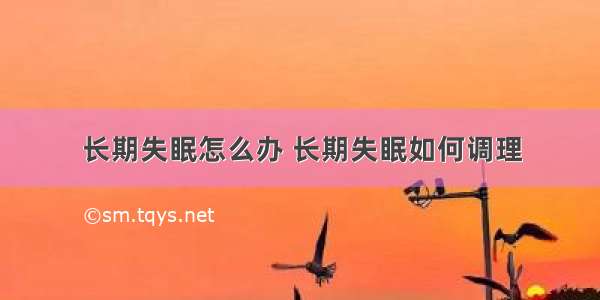 长期失眠怎么办 长期失眠如何调理