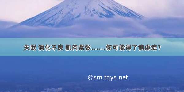 失眠 消化不良 肌肉紧张……你可能得了焦虑症？