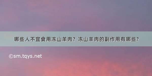 哪些人不宜食用冻山羊肉？冻山羊肉的副作用有哪些?