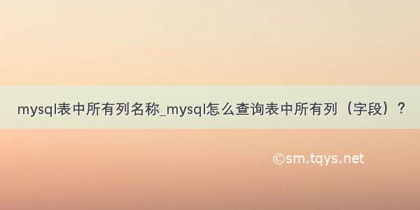 mysql表中所有列名称_mysql怎么查询表中所有列（字段）？