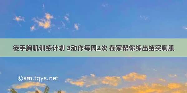 徒手胸肌训练计划 3动作每周2次 在家帮你练出结实胸肌