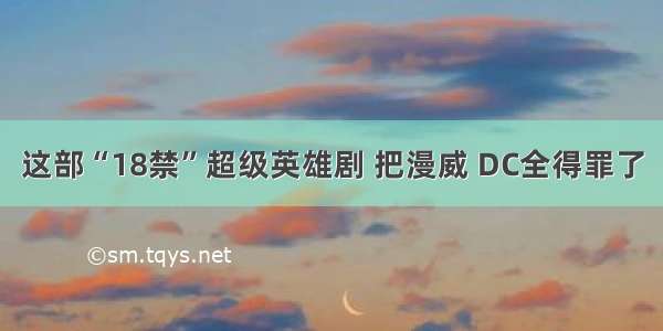 这部“18禁”超级英雄剧 把漫威 DC全得罪了