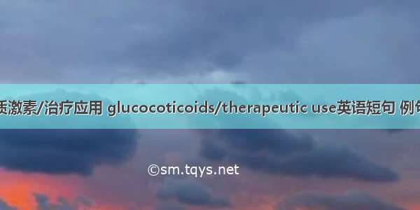糖皮质激素/治疗应用 glucocoticoids/therapeutic use英语短句 例句大全