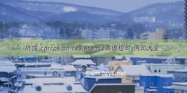 抗蚀 corrosion resistance英语短句 例句大全