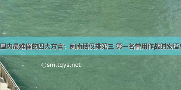 国内最难懂的四大方言：闽南话仅排第三 第一名曾用作战时密语！