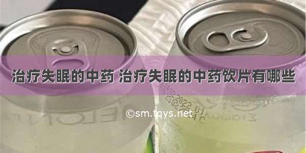 治疗失眠的中药 治疗失眠的中药饮片有哪些