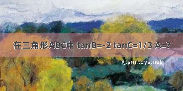 在三角形ABC中 tanB=-2 tanC=1/3 A=?
