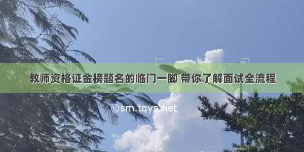 教师资格证金榜题名的临门一脚 带你了解面试全流程