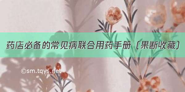 药店必备的常见病联合用药手册（果断收藏）