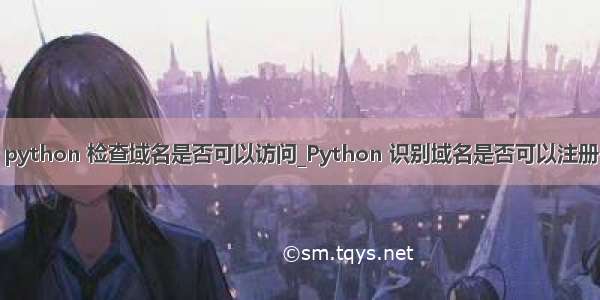 python 检查域名是否可以访问_Python 识别域名是否可以注册