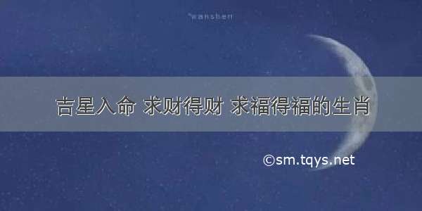 吉星入命 求财得财 求福得福的生肖