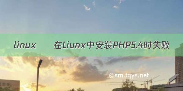 linux – 在Liunx中安装PHP5.4时失败