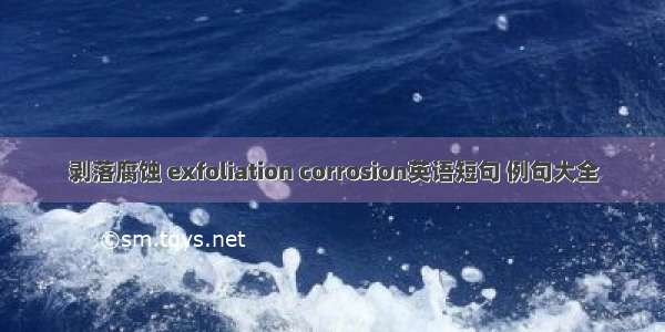 剥落腐蚀 exfoliation corrosion英语短句 例句大全