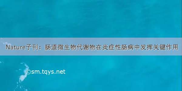 Nature子刊：肠道微生物代谢物在炎症性肠病中发挥关键作用