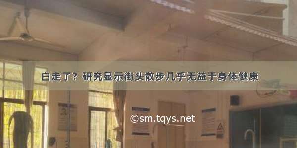 白走了？研究显示街头散步几乎无益于身体健康