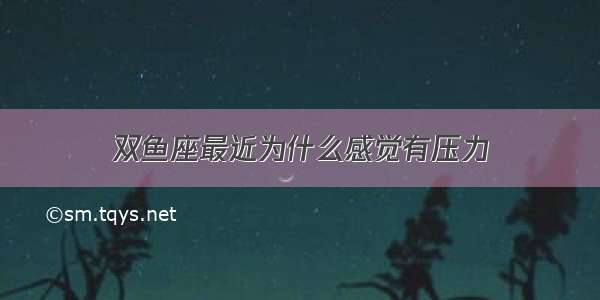 双鱼座最近为什么感觉有压力