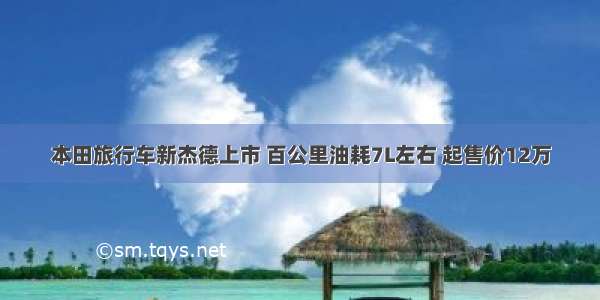 本田旅行车新杰德上市 百公里油耗7L左右 起售价12万