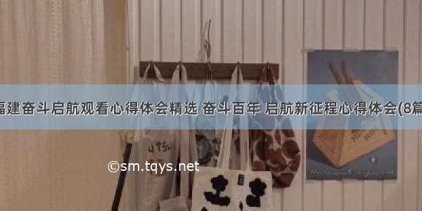 福建奋斗启航观看心得体会精选 奋斗百年 启航新征程心得体会(8篇)