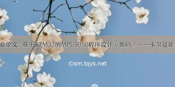 毕业论文 | 基于STM32的MPU6050程序设计（源码）——卡尔曼滤波