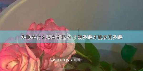 失眠是什么原因引起的 了解失眠才能攻克失眠