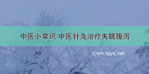 中医小常识 中医针灸治疗失眠腹泻