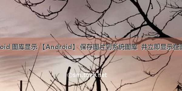 android 图库显示 【Android】 保存图片到系统图库  并立即显示在图库中