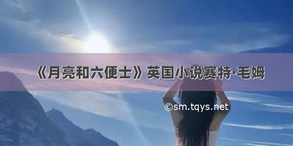 《月亮和六便士》英国小说赛特·毛姆